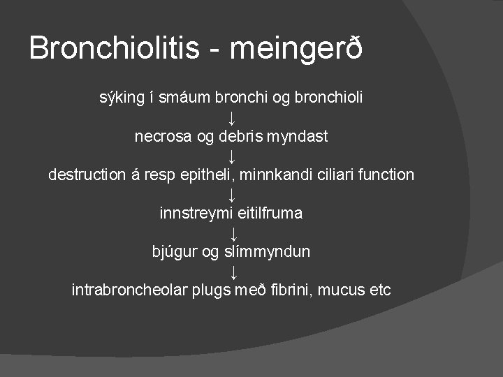 Bronchiolitis - meingerð sýking í smáum bronchi og bronchioli ↓ necrosa og debris myndast