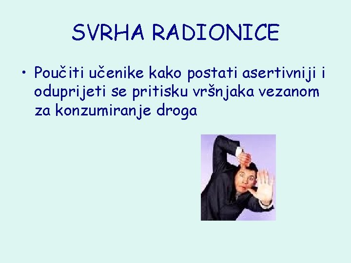 SVRHA RADIONICE • Poučiti učenike kako postati asertivniji i oduprijeti se pritisku vršnjaka vezanom