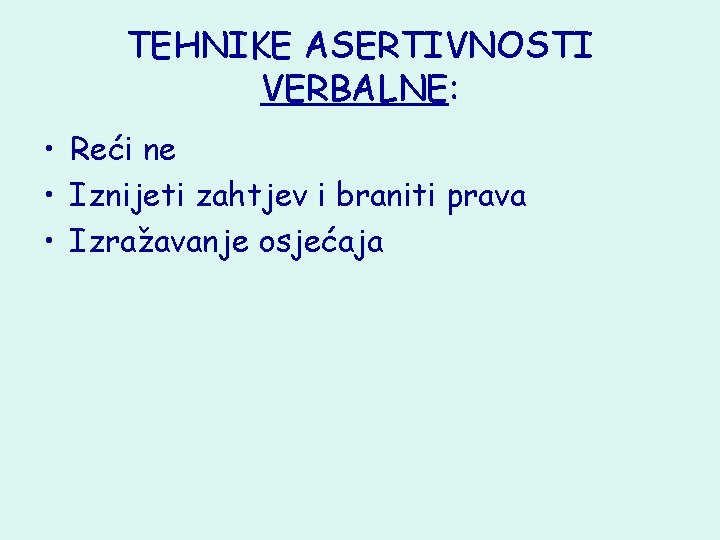 TEHNIKE ASERTIVNOSTI VERBALNE: • Reći ne • Iznijeti zahtjev i braniti prava • Izražavanje