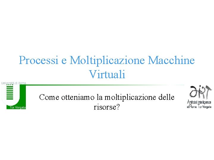 Processi e Moltiplicazione Macchine Virtuali Come otteniamo la moltiplicazione delle risorse? 