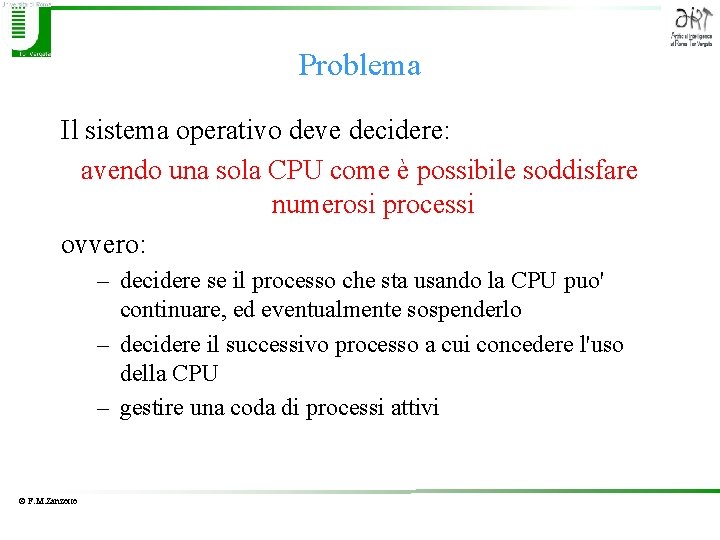 Problema Il sistema operativo deve decidere: avendo una sola CPU come è possibile soddisfare