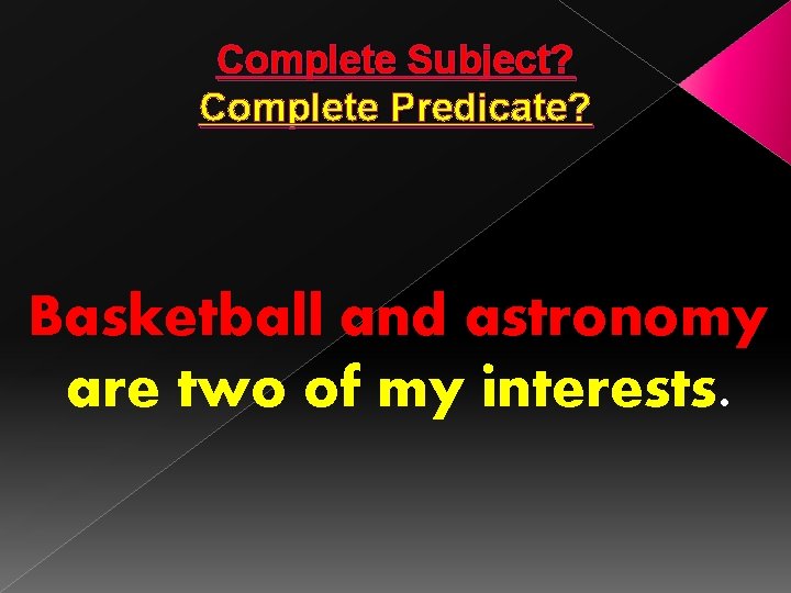 Complete Subject? Complete Predicate? Basketball and astronomy are two of my interests. 