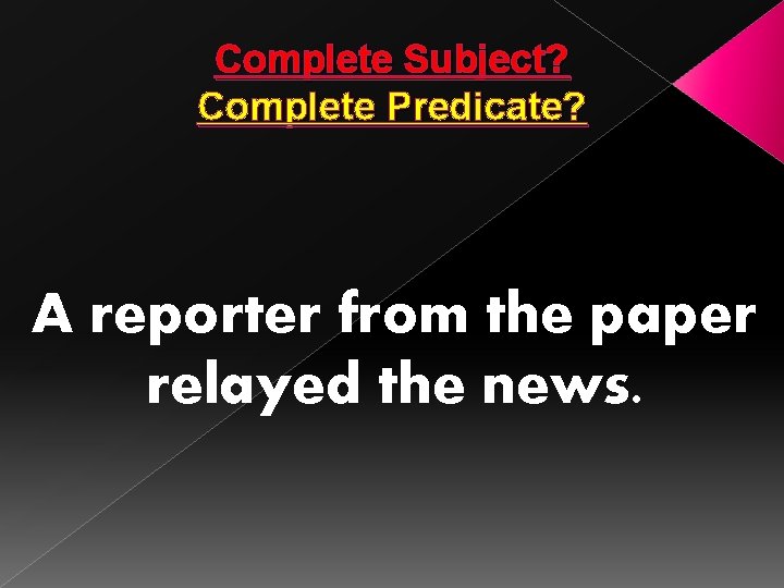 Complete Subject? Complete Predicate? A reporter from the paper relayed the news. 