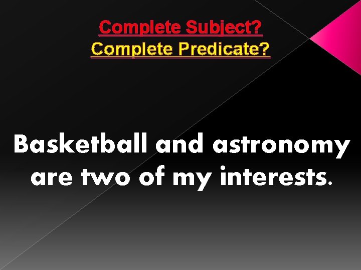 Complete Subject? Complete Predicate? Basketball and astronomy are two of my interests. 