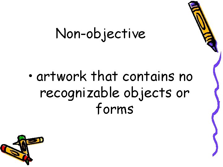 Non-objective • artwork that contains no recognizable objects or forms 