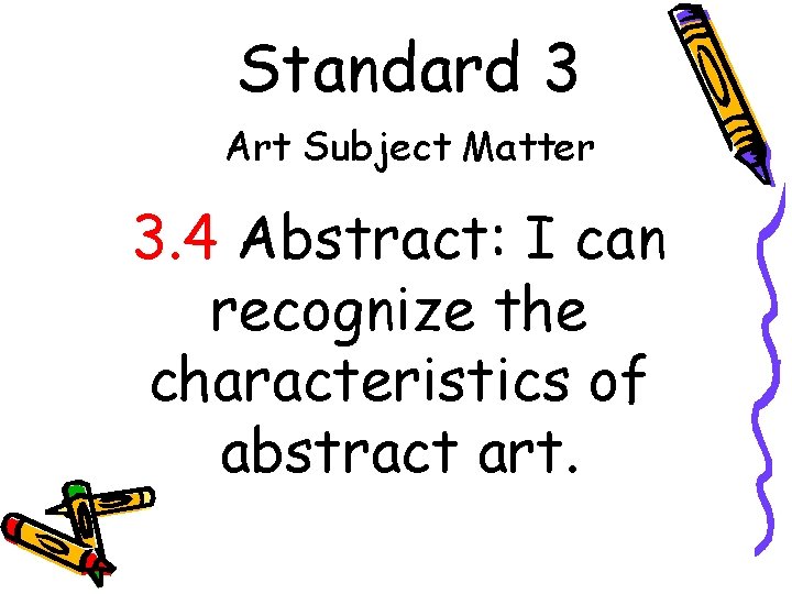Standard 3 Art Subject Matter 3. 4 Abstract: I can recognize the characteristics of