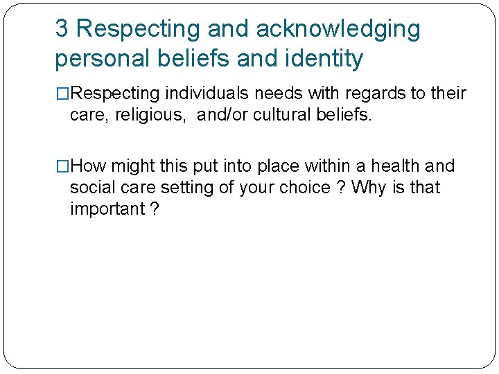 3 Respecting and acknowledging personal beliefs and identity �Respecting individuals needs with regards to