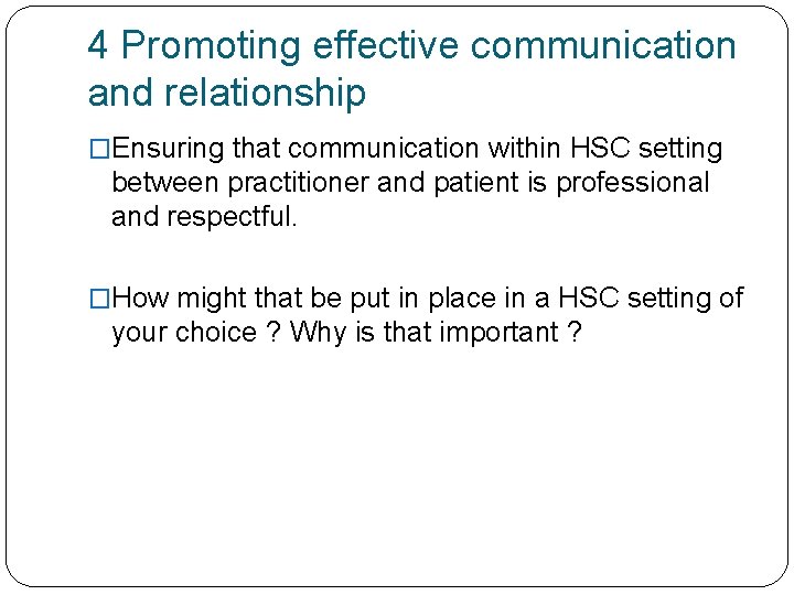 4 Promoting effective communication and relationship �Ensuring that communication within HSC setting between practitioner