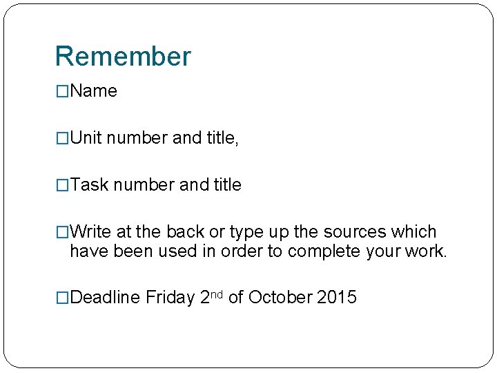 Remember �Name �Unit number and title, �Task number and title �Write at the back