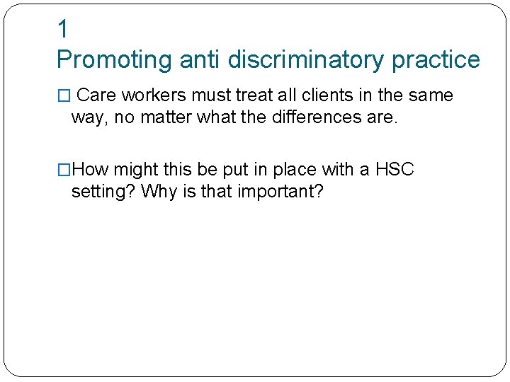 1 Promoting anti discriminatory practice � Care workers must treat all clients in the