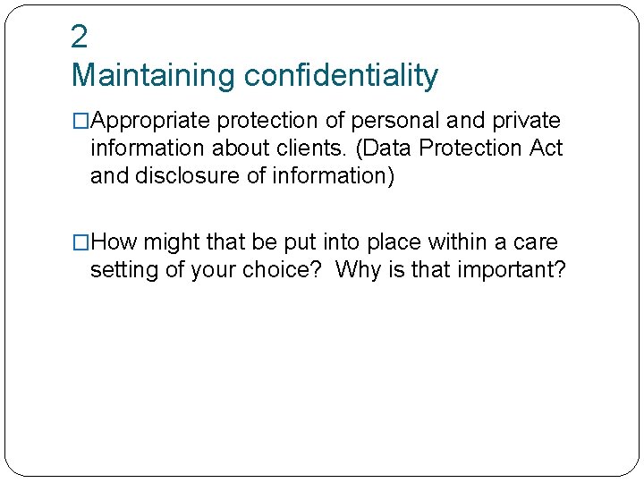 2 Maintaining confidentiality �Appropriate protection of personal and private information about clients. (Data Protection