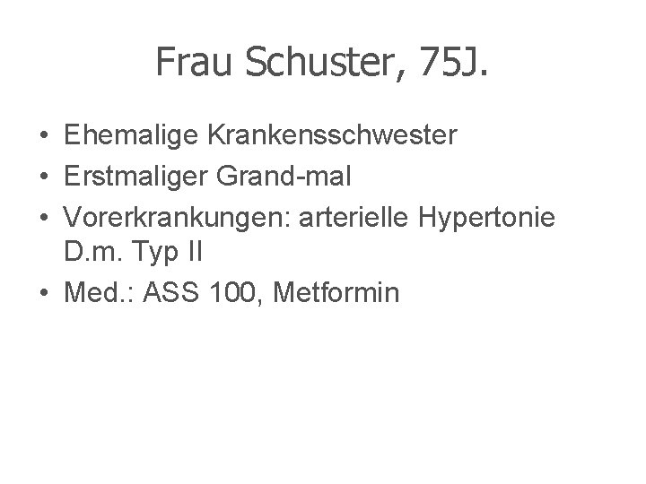 Frau Schuster, 75 J. • Ehemalige Krankensschwester • Erstmaliger Grand-mal • Vorerkrankungen: arterielle Hypertonie