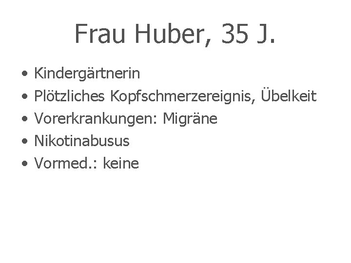 Frau Huber, 35 J. • • • Kindergärtnerin Plötzliches Kopfschmerzereignis, Übelkeit Vorerkrankungen: Migräne Nikotinabusus