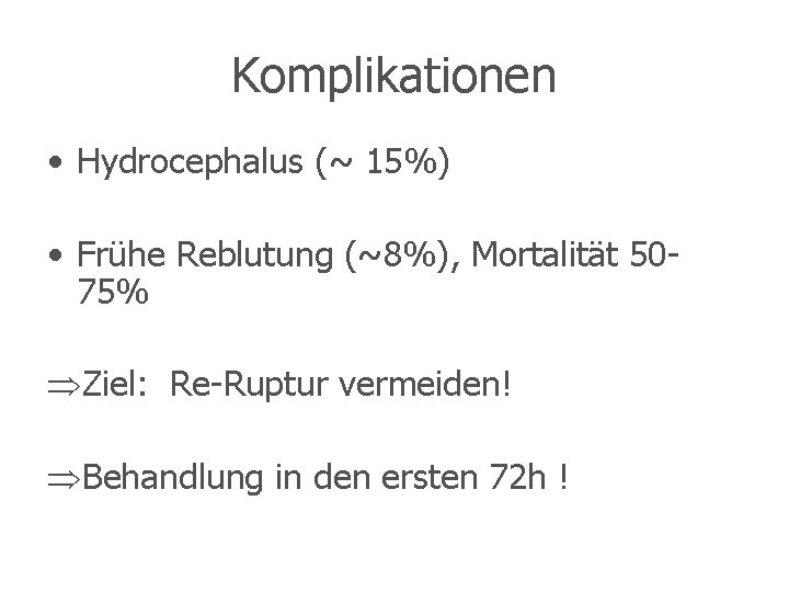 Komplikationen • Hydrocephalus (~ 15%) • Frühe Reblutung (~8%), Mortalität 5075% Ziel: Re-Ruptur vermeiden!