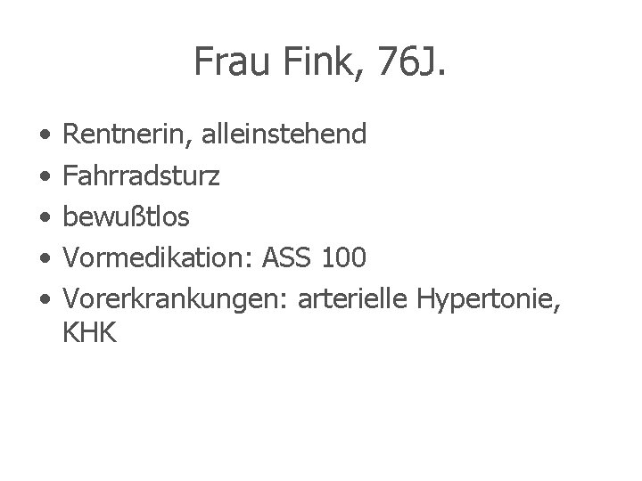 Frau Fink, 76 J. • • • Rentnerin, alleinstehend Fahrradsturz bewußtlos Vormedikation: ASS 100