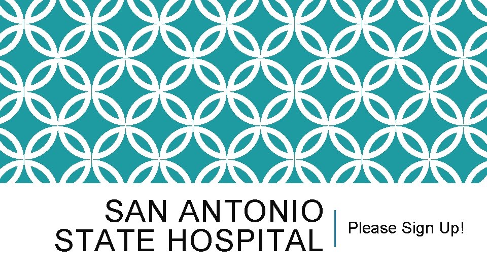 SAN ANTONIO STATE HOSPITAL Please Sign Up! 