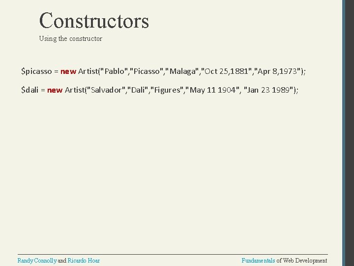 Constructors Using the constructor $picasso = new Artist("Pablo", "Picasso", "Malaga", "Oct 25, 1881", "Apr