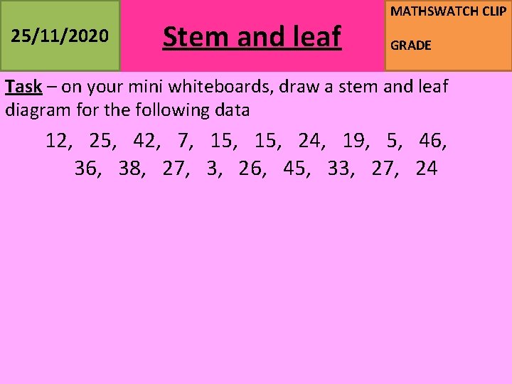 25/11/2020 Stem and leaf MATHSWATCH CLIP GRADE Task – on your mini whiteboards, draw