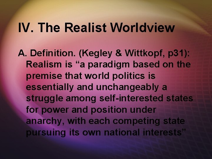 IV. The Realist Worldview A. Definition. (Kegley & Wittkopf, p 31): Realism is “a