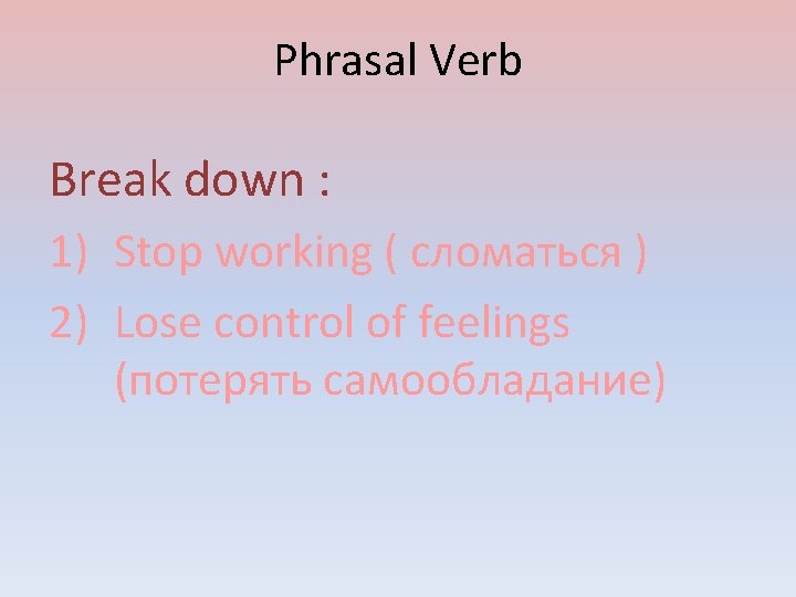 Phrasal Verb Break down : 1) Stop working ( сломаться ) 2) Lose control