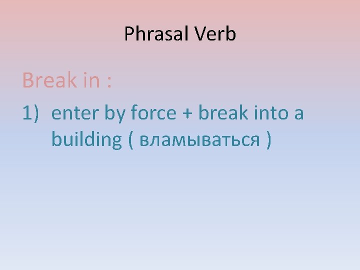 Phrasal Verb Break in : 1) enter by force + break into a building