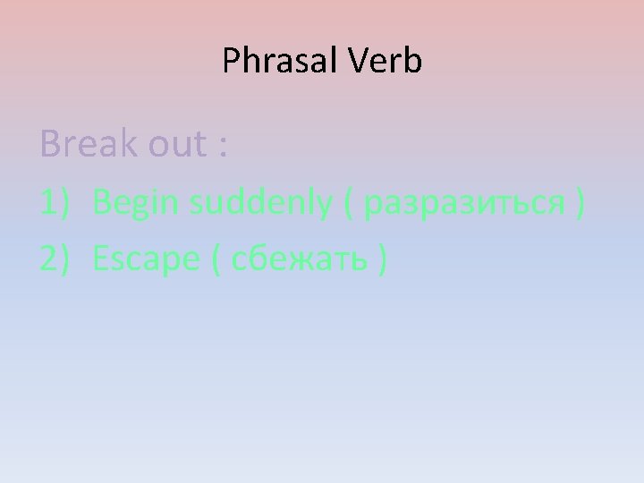 Phrasal Verb Break out : 1) Begin suddenly ( разразиться ) 2) Escape (