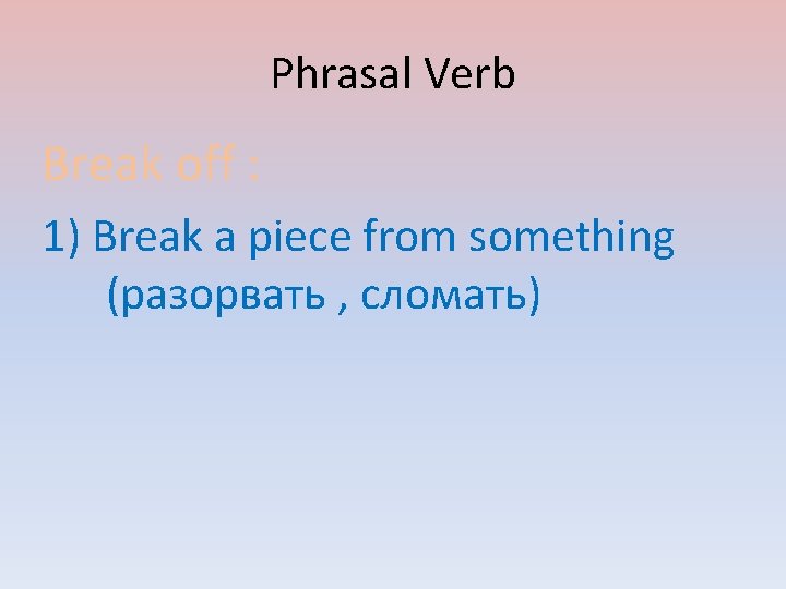 Phrasal Verb Break off : 1) Break a piece from something (разорвать , сломать)