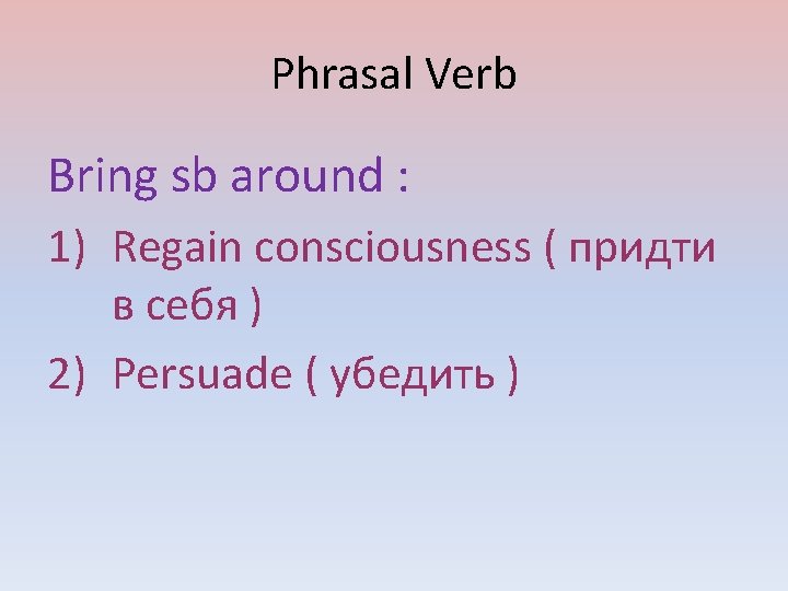 Phrasal Verb Bring sb around : 1) Regain consciousness ( придти в себя )