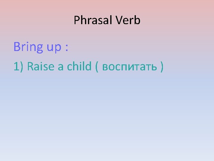 Phrasal Verb Bring up : 1) Raise a child ( воспитать ) 