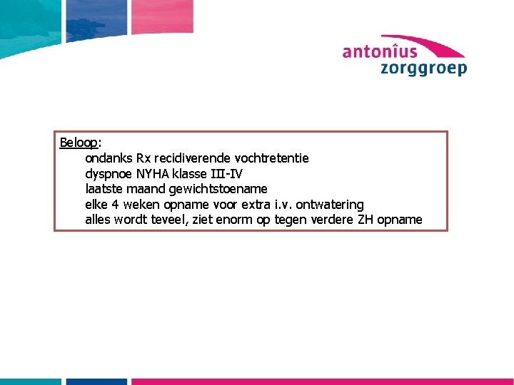 Beloop: ondanks Rx recidiverende vochtretentie dyspnoe NYHA klasse III-IV laatste maand gewichtstoename elke 4