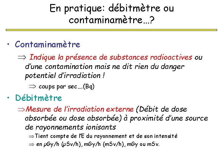 En pratique: débitmètre ou contaminamètre…? • Contaminamètre Þ Indique la présence de substances radioactives