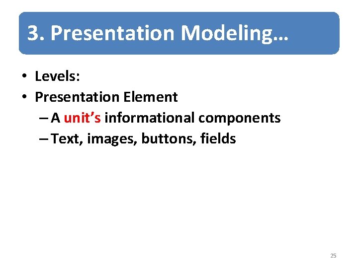 3. Presentation Modeling… • Levels: • Presentation Element – A unit’s informational components –