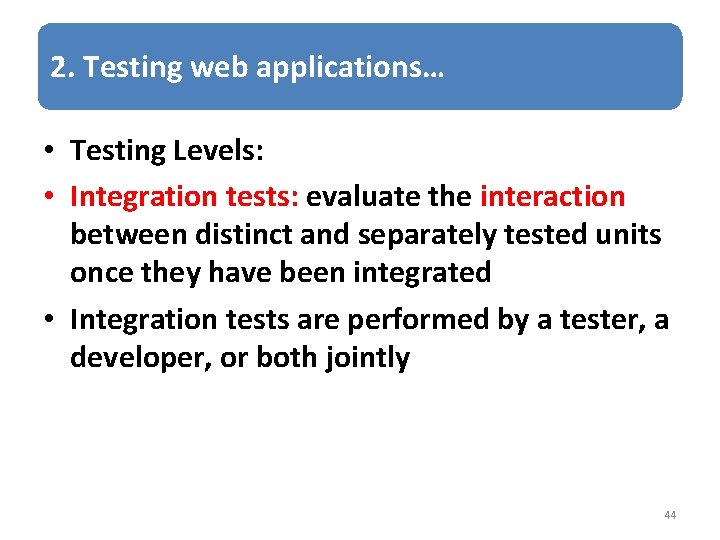 2. Testing web applications… • Testing Levels: • Integration tests: evaluate the interaction between