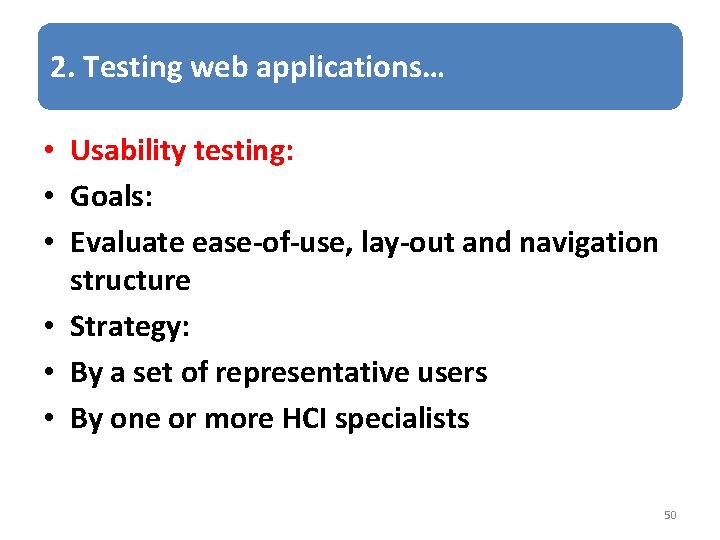 2. Testing web applications… • Usability testing: • Goals: • Evaluate ease-of-use, lay-out and