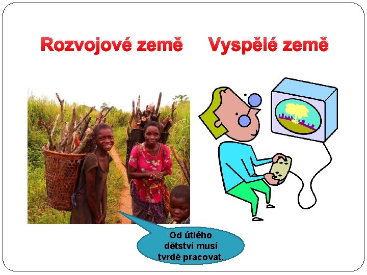 Rozvojové země Vyspělé země Od útlého dětství musí tvrdě pracovat. 