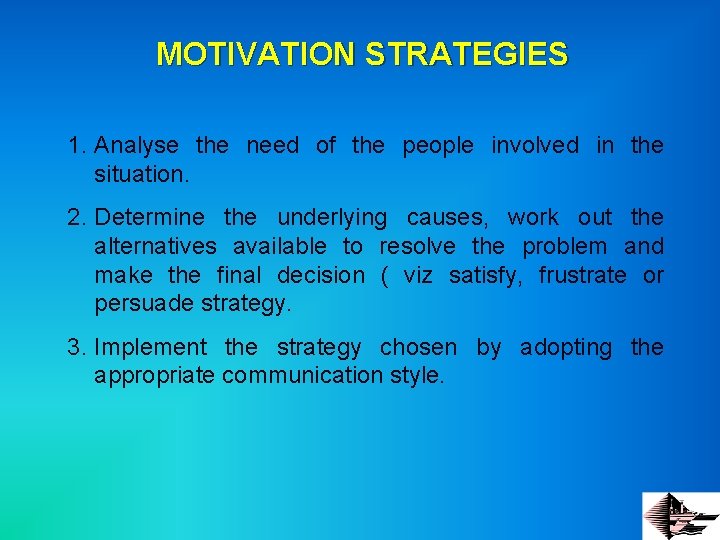 MOTIVATION STRATEGIES 1. Analyse the need of the people involved in the situation. 2.