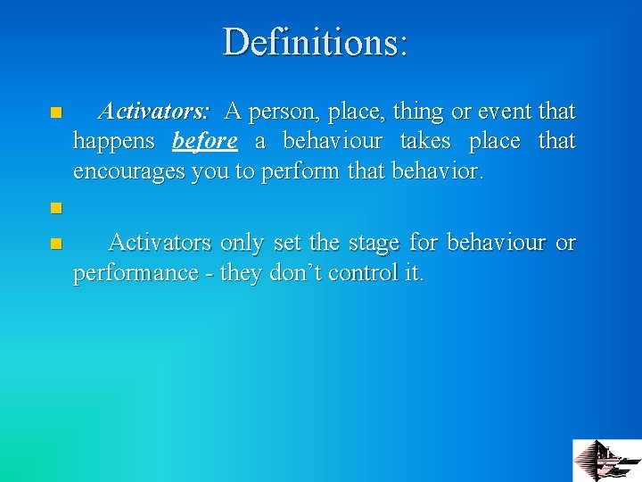 Definitions: n Activators: A person, place, thing or event that happens before a behaviour