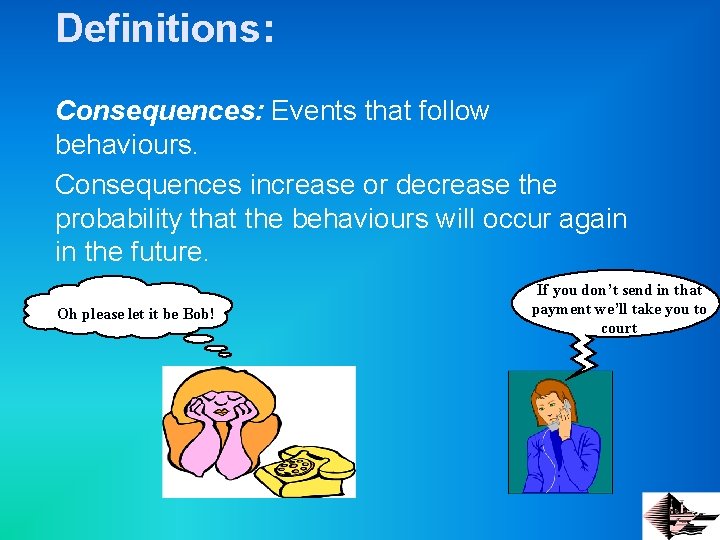 Definitions: Consequences: Events that follow behaviours. Consequences increase or decrease the probability that the