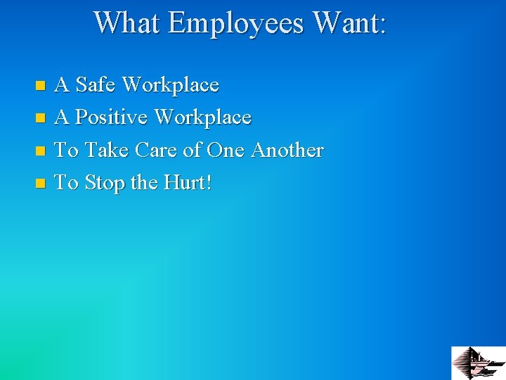 What Employees Want: A Safe Workplace n A Positive Workplace n To Take Care