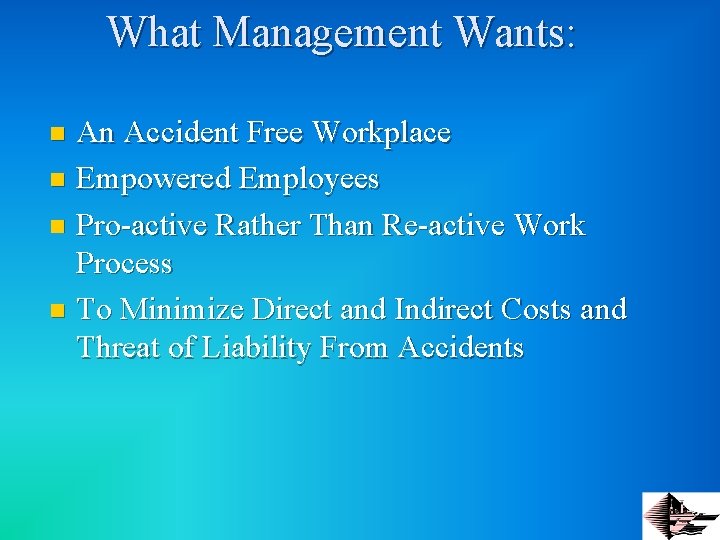 What Management Wants: An Accident Free Workplace n Empowered Employees n Pro-active Rather Than
