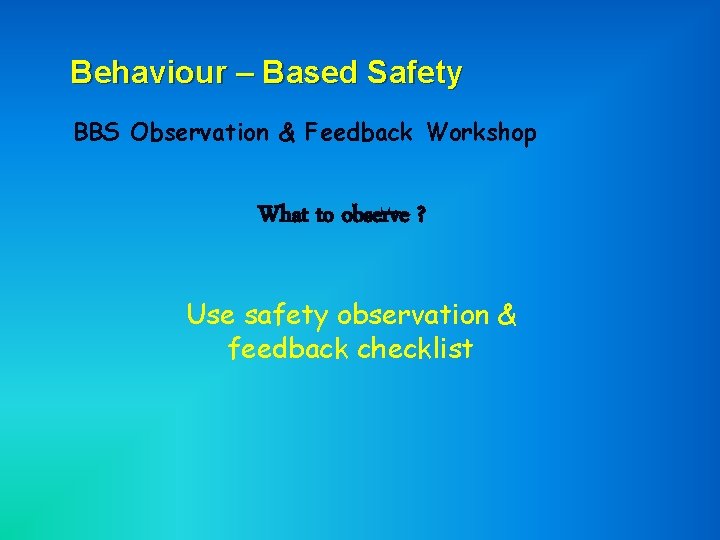 Behaviour – Based Safety BBS Observation & Feedback Workshop What to observe ? Use