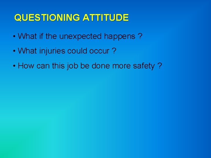 QUESTIONING ATTITUDE • What if the unexpected happens ? • What injuries could occur