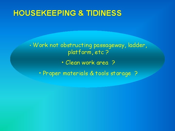 HOUSEKEEPING & TIDINESS • Work not obstructing passageway, ladder, platform, etc ? • Clean