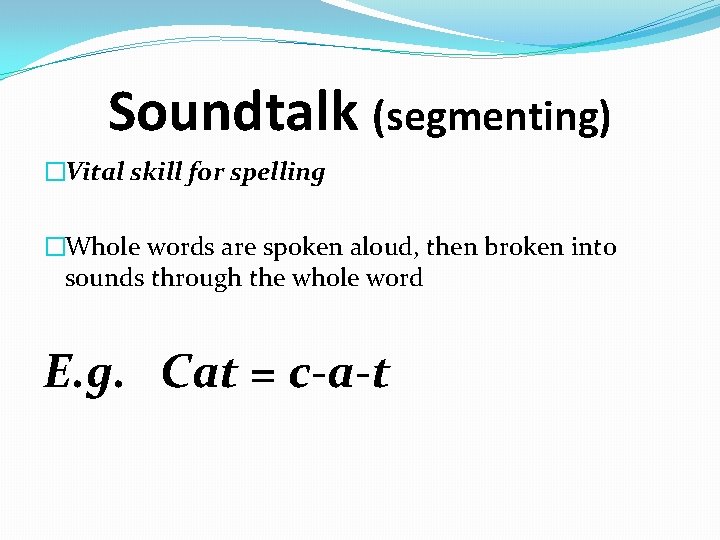 Soundtalk (segmenting) �Vital skill for spelling �Whole words are spoken aloud, then broken into