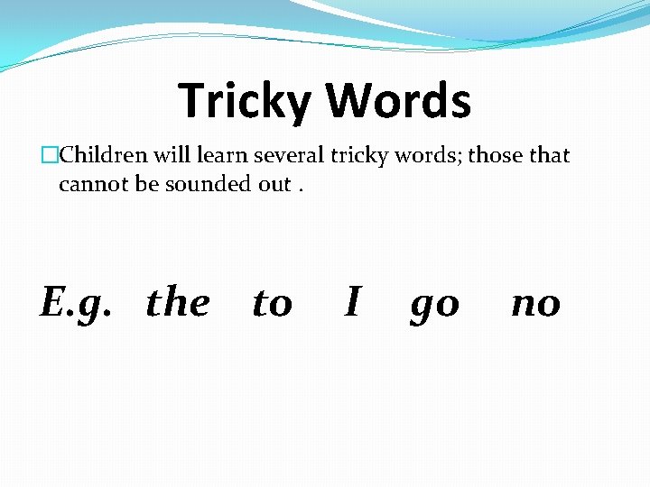 Tricky Words �Children will learn several tricky words; those that cannot be sounded out.