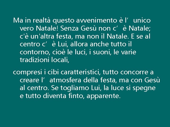 Ma in realtà questo avvenimento è l’unico vero Natale! Senza Gesù non c’è Natale;