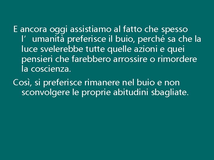 E ancora oggi assistiamo al fatto che spesso l’umanità preferisce il buio, perché sa