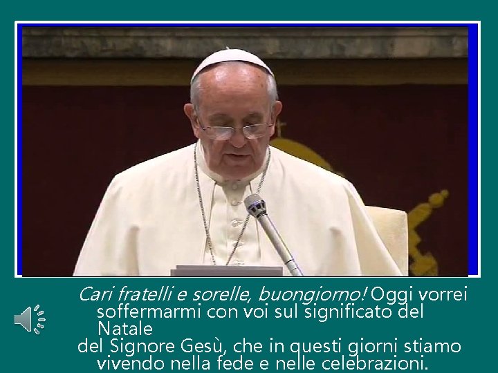 Cari fratelli e sorelle, buongiorno! Oggi vorrei soffermarmi con voi sul significato del Natale