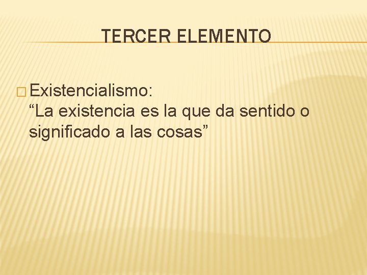 TERCER ELEMENTO � Existencialismo: “La existencia es la que da sentido o significado a