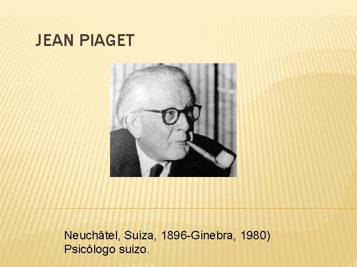 JEAN PIAGET Neuchâtel, Suiza, 1896 -Ginebra, 1980) Psicólogo suizo. 